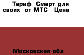 Тариф “Смарт для своих“ от МТС › Цена ­ 1 500 - Московская обл., Москва г. Сотовые телефоны и связь » Услуги   